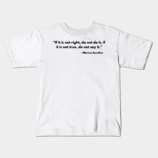 “If it is not right do not do it; if it is not true do not say it.” Marcus Aurelius Kids T-Shirt